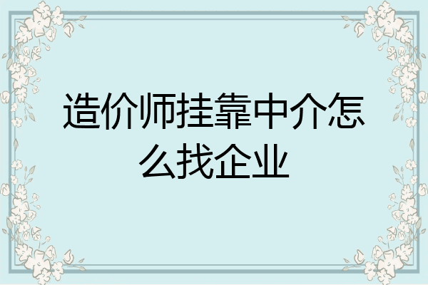 造价师挂靠中介怎么找企业