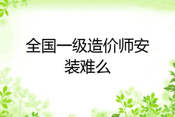 全国一级造价师安装难么