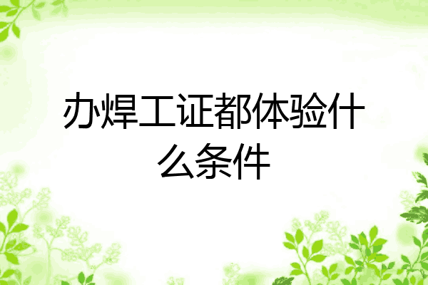 办焊工证都体验什么条件