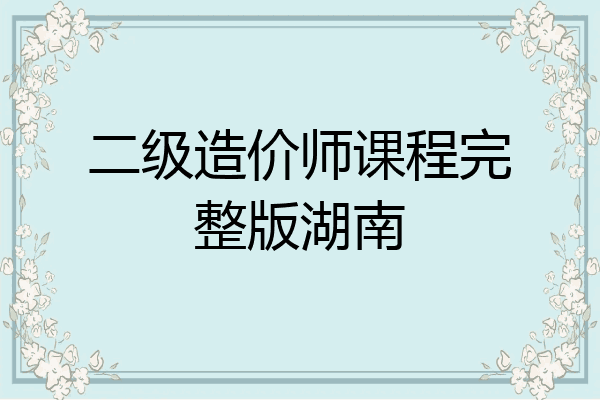 二级造价师课程完整版湖南