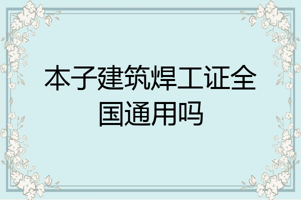 本子建筑焊工证全国通用吗