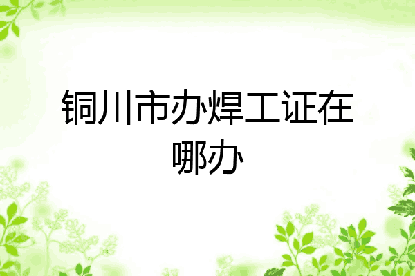 铜川市办焊工证在哪办