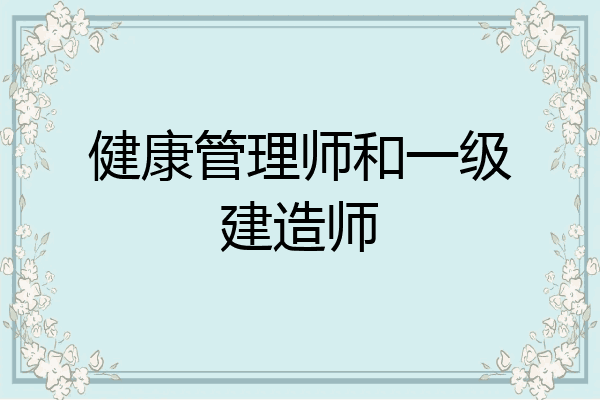 健康管理师和一级建造师