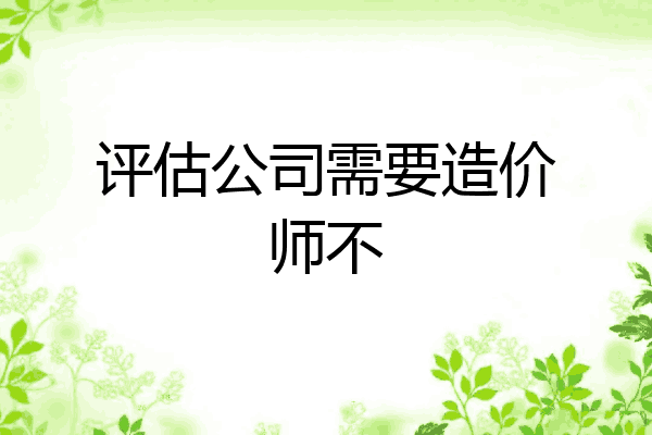评估公司需要造价师不