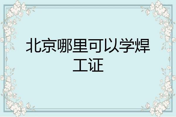 北京哪里可以学焊工证