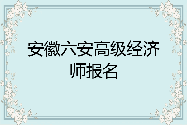 安徽六安高级经济师报名