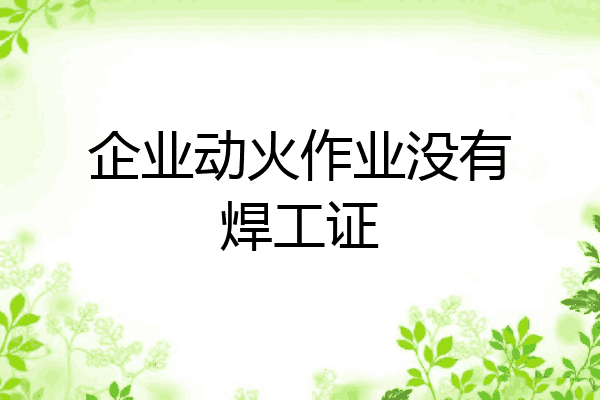 企业动火作业没有焊工证