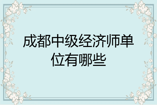 成都中级经济师单位有哪些