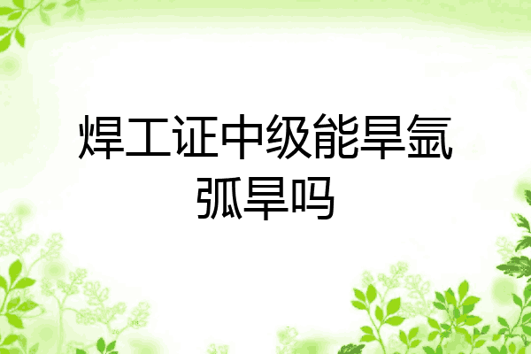 焊工证中级能旱氩弧旱吗