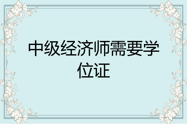 中级经济师需要学位证