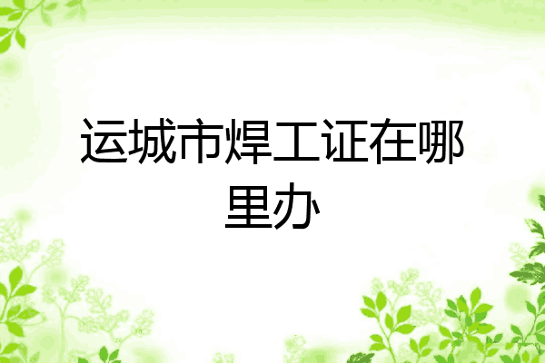 运城市焊工证在哪里办