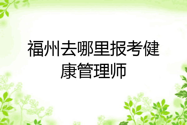 福州去哪里报考健康管理师