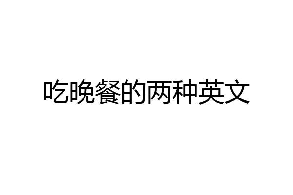 吃晚餐的两种英文
