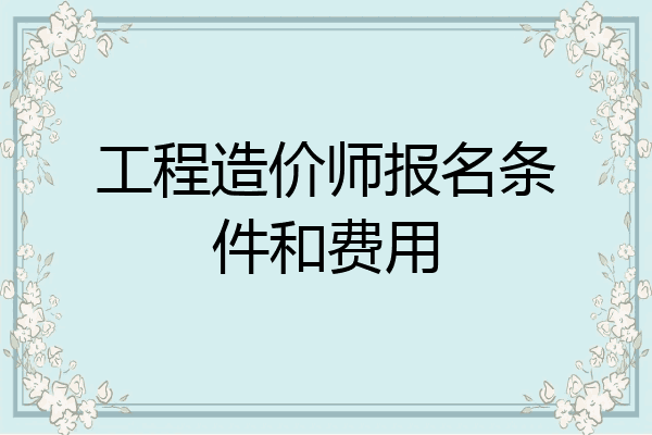 工程造价师报名条件和费用