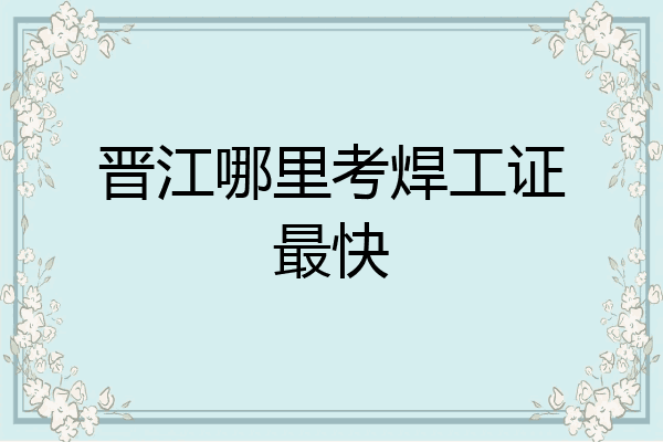 晋江哪里考焊工证最快
