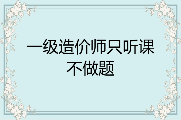 一级造价师只听课不做题