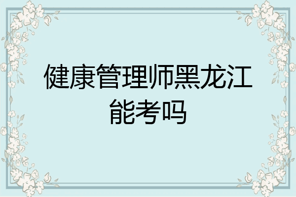 健康管理师黑龙江能考吗
