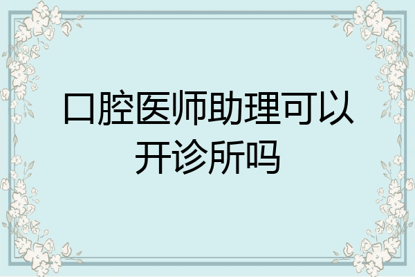 口腔医师助理可以开诊所吗