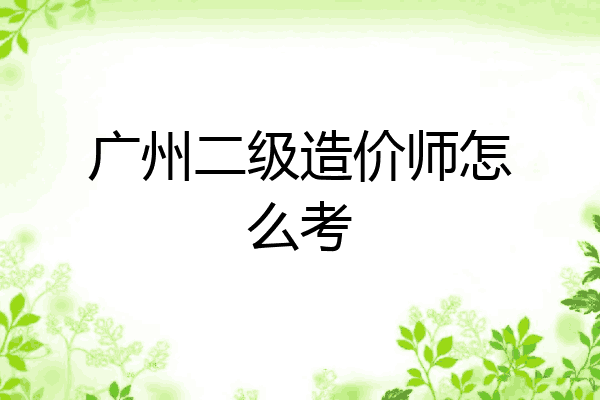 广州二级造价师怎么考