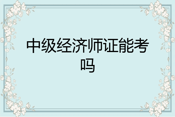 中级经济师证能考吗