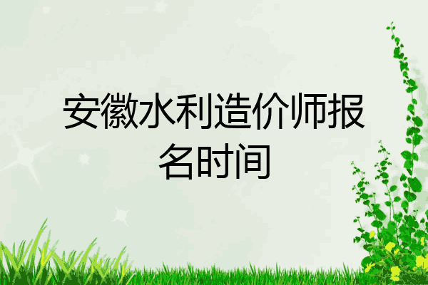 安徽水利造价师报名时间