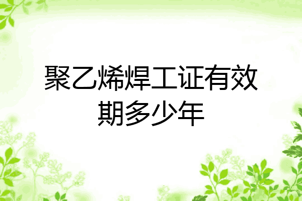 聚乙烯焊工证有效期多少年
