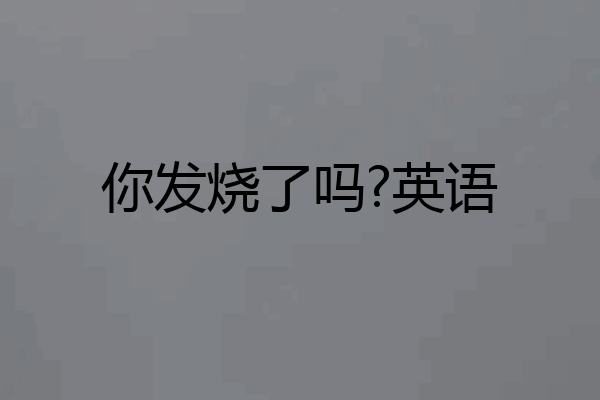你发烧了吗?英语