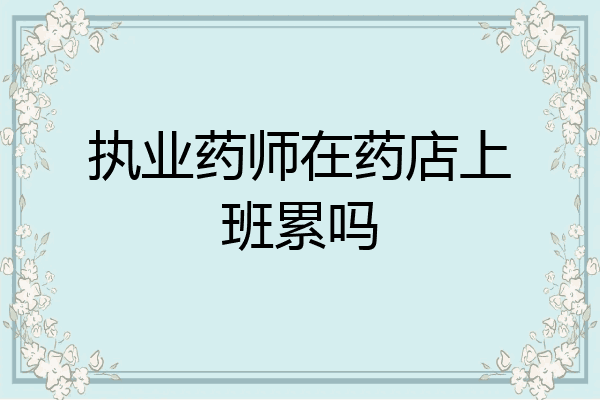 执业药师在药店上班累吗