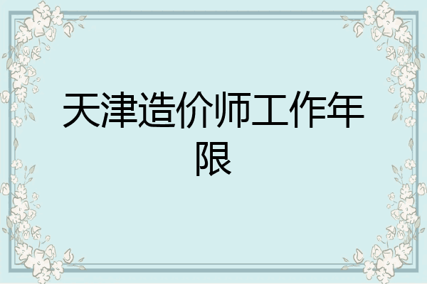 天津造价师工作年限