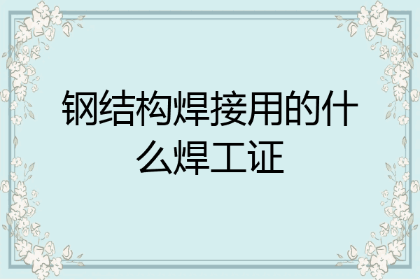 钢结构焊接用的什么焊工证