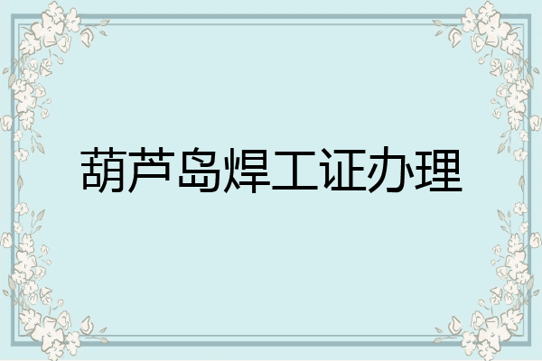 葫芦岛焊工证办理