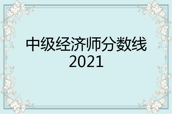 中级经济师分数线2021