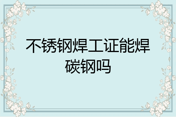 不锈钢焊工证能焊碳钢吗