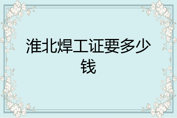 淮北焊工证要多少钱