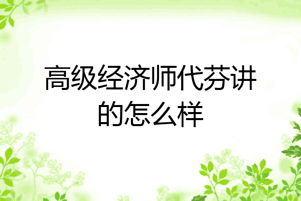 高级经济师代芬讲的怎么样