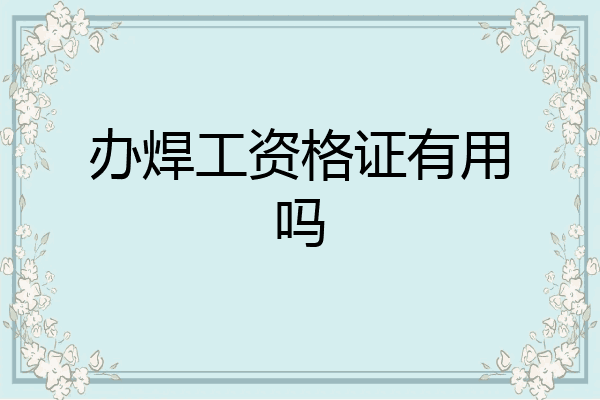 办焊工资格证有用吗