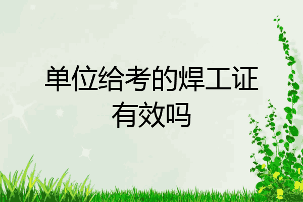 单位给考的焊工证有效吗