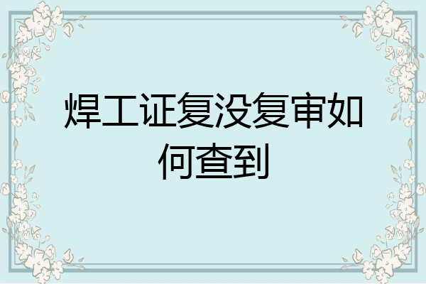 焊工证复没复审如何查到