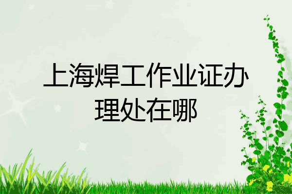 上海焊工作业证办理处在哪