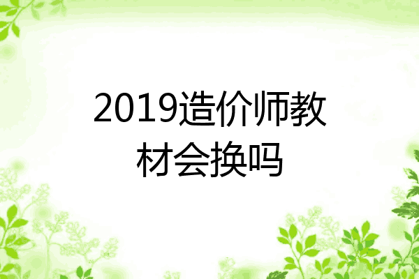 2019造价师教材会换吗