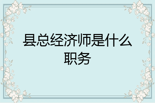 县总经济师是什么职务