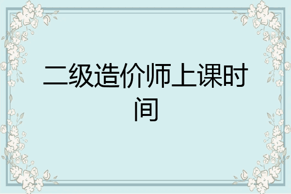 二级造价师上课时间