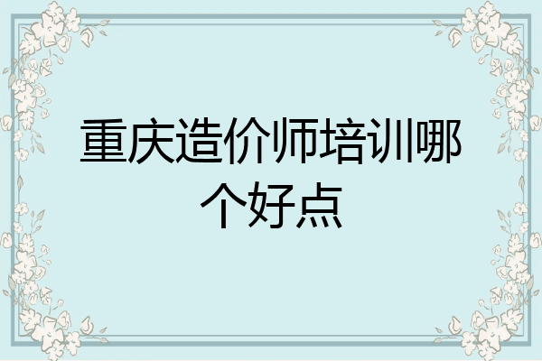 重庆造价师培训哪个好点