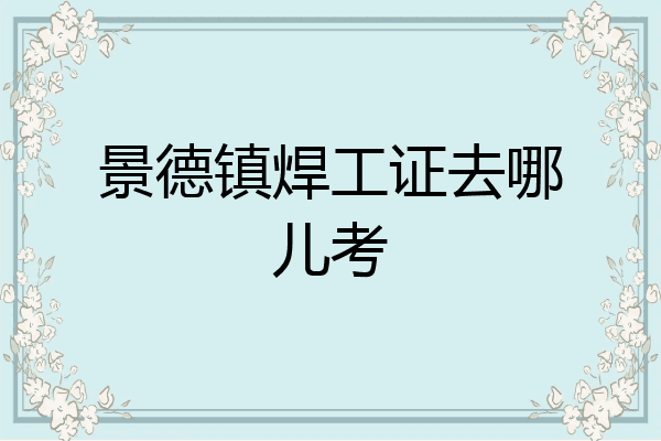 景德镇焊工证去哪儿考