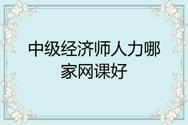 中级经济师人力哪家网课好