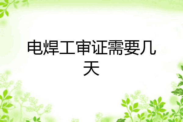 电焊工审证需要几天
