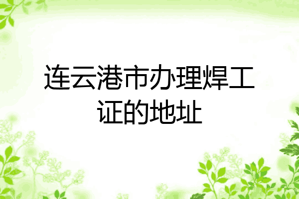 连云港市办理焊工证的地址
