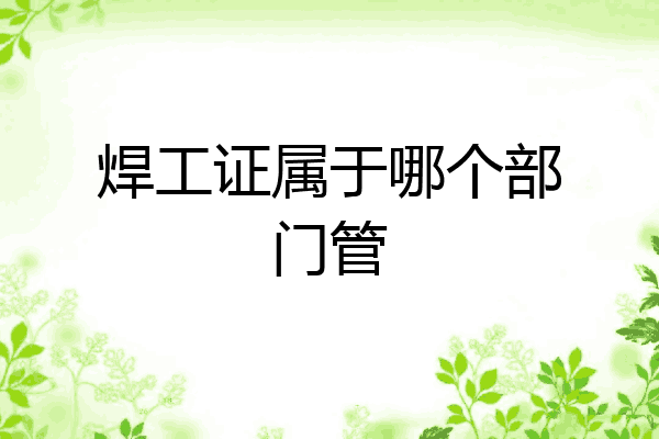 焊工证属于哪个部门管