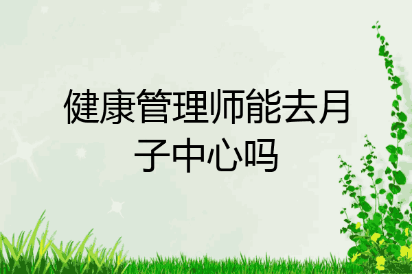 健康管理师能去月子中心吗