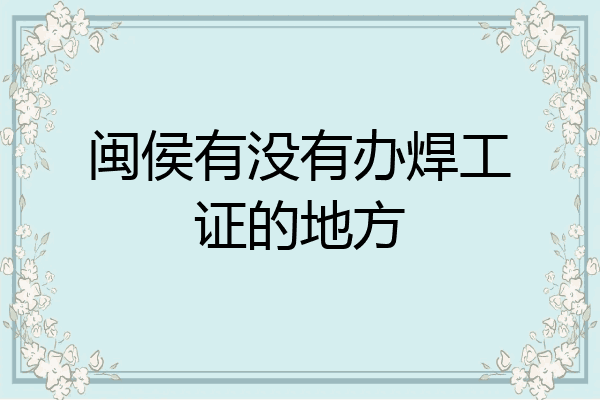 闽侯有没有办焊工证的地方